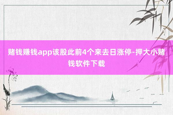 赌钱赚钱app该股此前4个来去日涨停-押大小赌钱软件下载