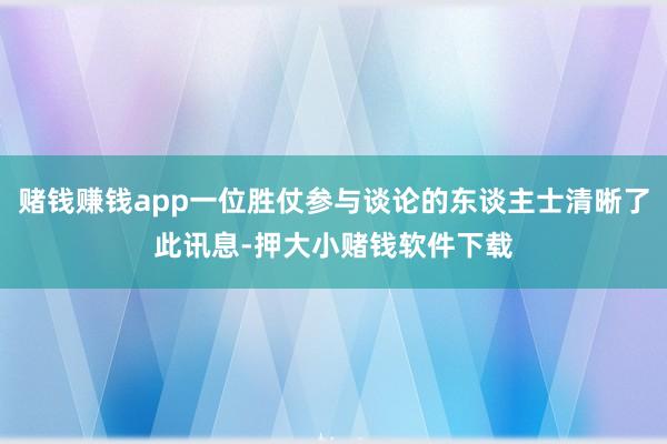 赌钱赚钱app一位胜仗参与谈论的东谈主士清晰了此讯息-押大小赌钱软件下载