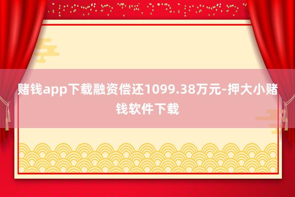 赌钱app下载融资偿还1099.38万元-押大小赌钱软件下载