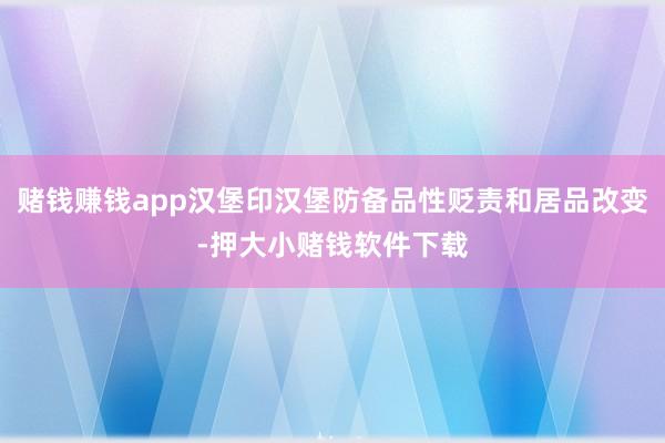 赌钱赚钱app汉堡印汉堡防备品性贬责和居品改变-押大小赌钱软件下载