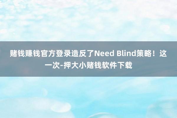 赌钱赚钱官方登录造反了Need Blind策略！这一次-押大小赌钱软件下载