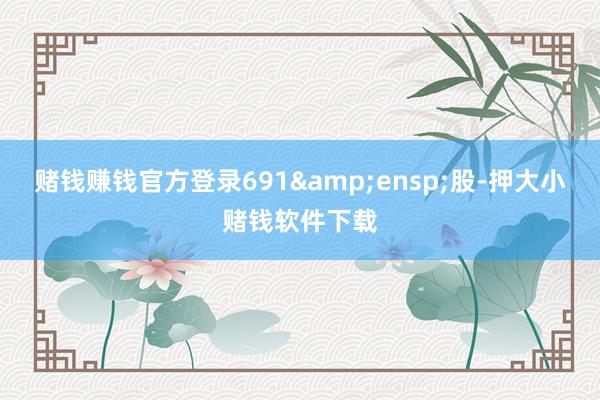 赌钱赚钱官方登录691&ensp;股-押大小赌钱软件下载