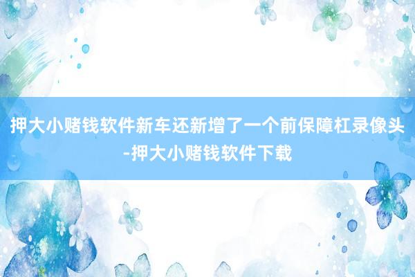 押大小赌钱软件新车还新增了一个前保障杠录像头-押大小赌钱软件下载