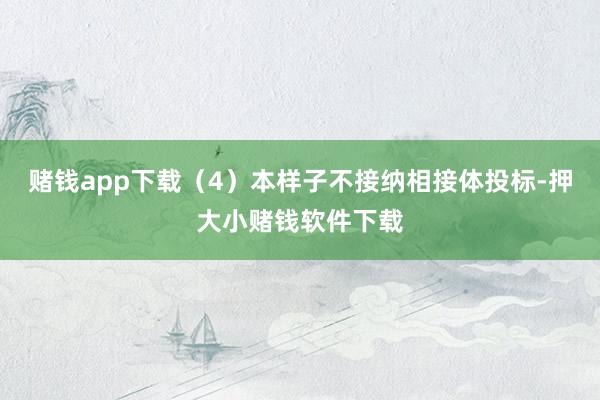 赌钱app下载（4）本样子不接纳相接体投标-押大小赌钱软件下载