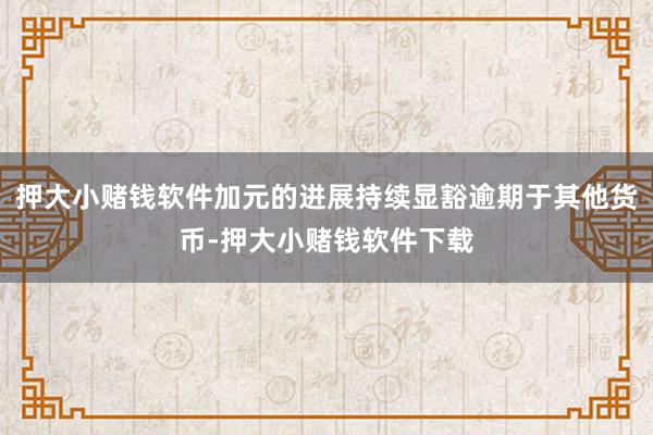 押大小赌钱软件加元的进展持续显豁逾期于其他货币-押大小赌钱软件下载