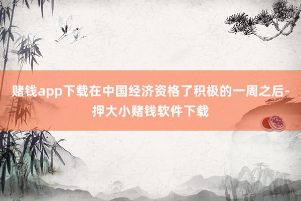 赌钱app下载在中国经济资格了积极的一周之后-押大小赌钱软件下载