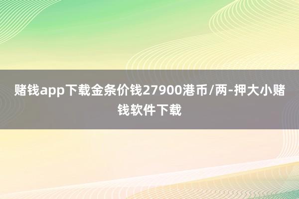 赌钱app下载金条价钱27900港币/两-押大小赌钱软件下载