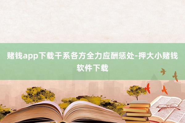 赌钱app下载干系各方全力应酬惩处-押大小赌钱软件下载