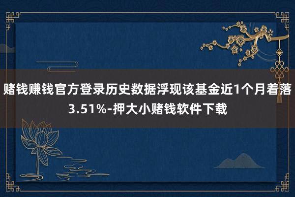 赌钱赚钱官方登录历史数据浮现该基金近1个月着落3.51%-押大小赌钱软件下载