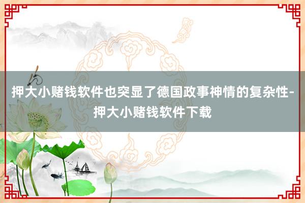 押大小赌钱软件也突显了德国政事神情的复杂性-押大小赌钱软件下载