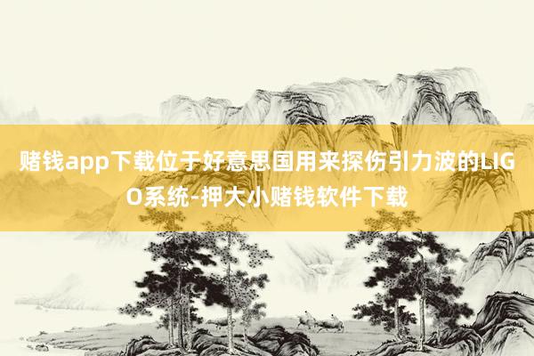 赌钱app下载位于好意思国用来探伤引力波的LIGO系统-押大小赌钱软件下载