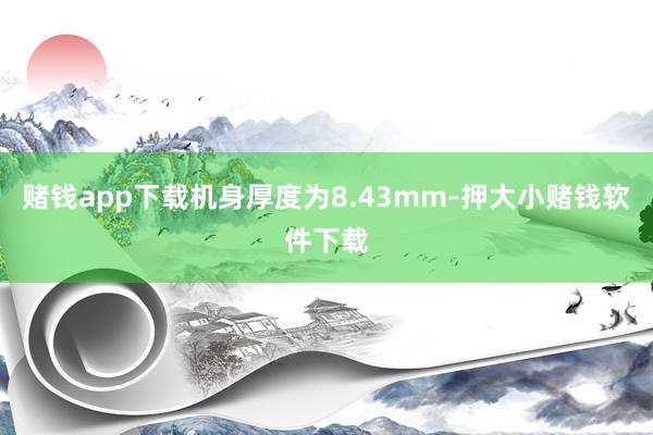 赌钱app下载机身厚度为8.43mm-押大小赌钱软件下载