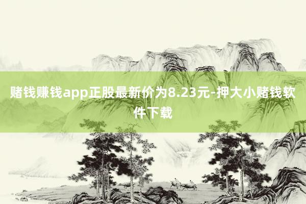 赌钱赚钱app正股最新价为8.23元-押大小赌钱软件下载