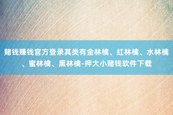 赌钱赚钱官方登录其类有金林檎、红林檎、水林檎、蜜林檎、黑林檎-押大小赌钱软件下载