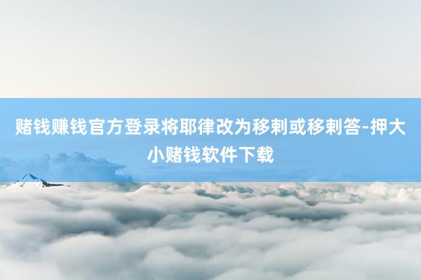 赌钱赚钱官方登录将耶律改为移剌或移剌答-押大小赌钱软件下载