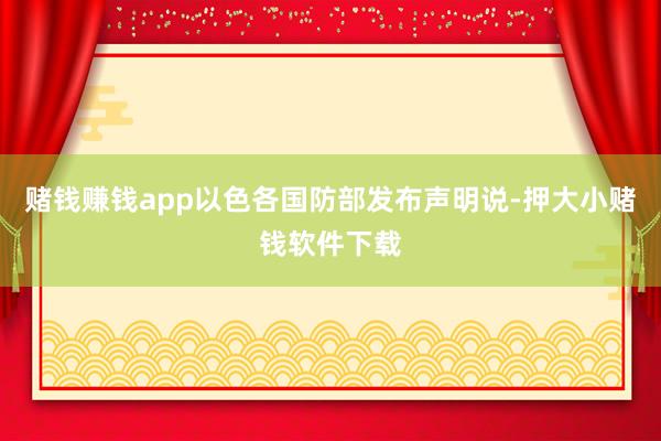 赌钱赚钱app　　以色各国防部发布声明说-押大小赌钱软件下载